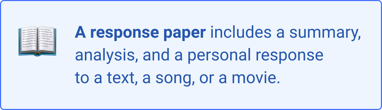 A response paper includes a summary, analysis, and personal response to a text, a movie, or a song. 